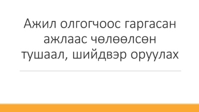 Ажил олгогчоос гаргасан ажлаас чөлөөлсөн тушаал, шийдвэр оруулах
