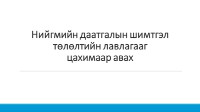 Нийгмийн даатгалын шимтгэл төлөлтийн лавлагааг цахимаар авах